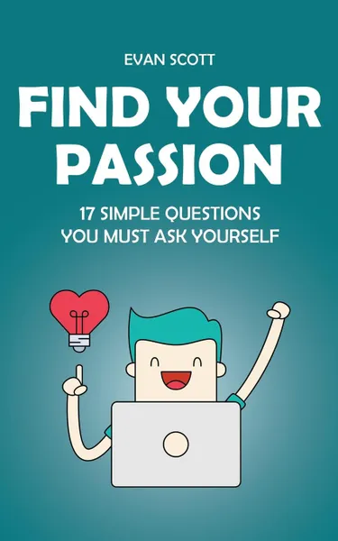 Обложка книги Find Your Passion. 17 Simple Questions You Must Ask Yourself, Evan Scott