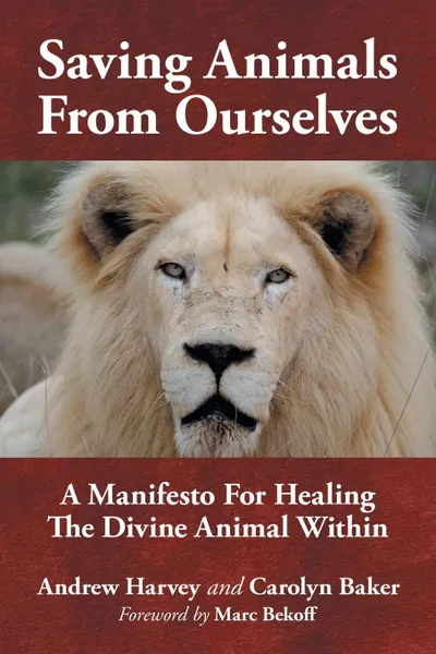 Обложка книги Saving Animals from Ourselves. A Manifesto for Healing the Divine Animal Within, Andrew Harvey, Carolyn Baker