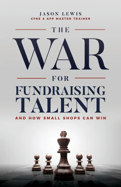 Обложка книги The War for Fundraising Talent. And How Small Shops Can Win, Jason Lewis