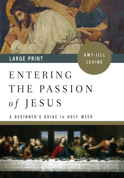 Обложка книги Entering the Passion of Jesus .large Print.. A Beginner.s Guide to Holy Week, Amy-Jill Levine