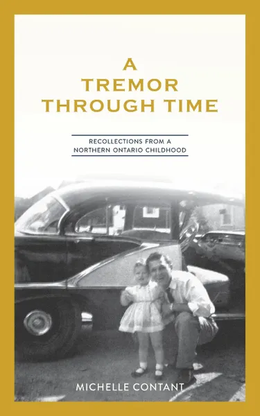 Обложка книги A Tremor Through Time. Recollections from a Northern Ontario Childhood, Michelle Contant