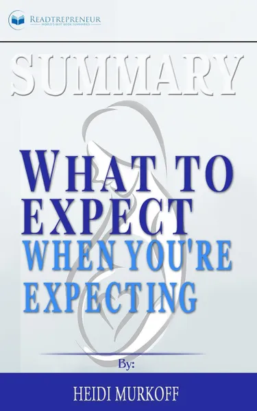 Обложка книги Summary of What to Expect When You.re Expecting by Heidi Murkoff, Readtrepreneur Publishing