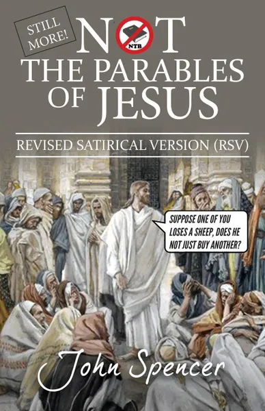 Обложка книги Still More Not the Parables of Jesus. Revised Satirical Version, John Spencer