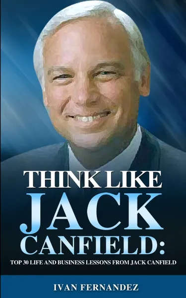 Обложка книги Think Like Jack Canfield. Top 30 Life and Business Lessons from Jack Canfield, Ivan Fernandez