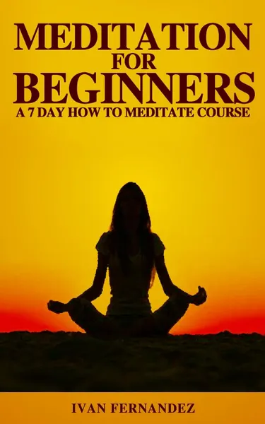 Обложка книги Meditation for Beginners. A 7-Day How To Meditate Course, Ivan Fernandez