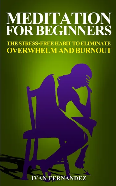 Обложка книги Meditation for Beginners. The Stress-Free Habit to Eliminate Overwhelm and Burnout, Ivan Fernandez