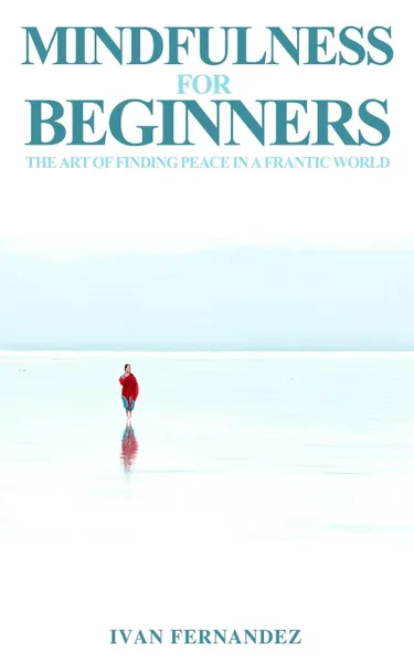 Обложка книги Mindfulness for Beginners. The Art of Finding Peace in a Frantic World, Ivan Fernandez