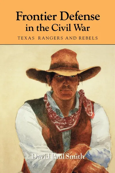 Обложка книги Frontier Defense in the Civil War. Texas. Rangers and Rebels, David Paul Smith