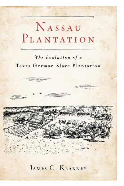 Обложка книги Nassau Plantation. The Evolution of a Texas German Slave Plantation, James C. Kearney