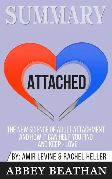 Обложка книги Summary of Attached. The New Science of Adult Attachment and How It Can Help You Find - And Keep - Love by Amir Levine . Rachel Heller, Abbey Beathan