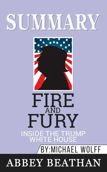 Обложка книги Summary of Fire and Fury. Inside the Trump White House by Michael Wolff, Abbey Beathan