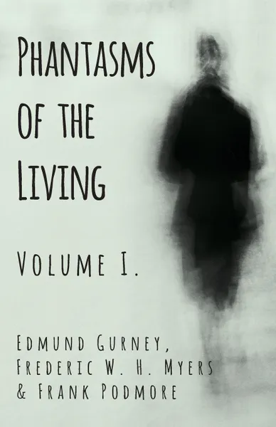 Обложка книги Phantasms of the Living - Volume I., Edmund Gurney, Frederic W. H. Myers, Frank Podmore