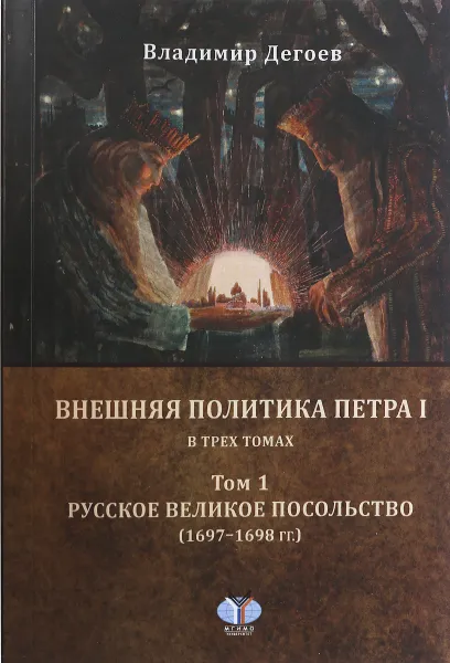 Обложка книги Внешняя политика Петра I. В 3 томах. Том 1. Русское Великое посольство (1697-1698 гг.), Владимир Дегоев