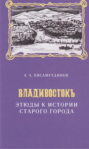 Обложка книги Владивосток.Этюды к истории старого города, Хисамутдинов Амир Александрович