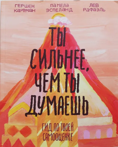 Обложка книги Ты сильнее, чем ты думаешь. Гид по твоей самооценке, Кауфман Гершен, Рафаэль Лев, Эспеланд Памела