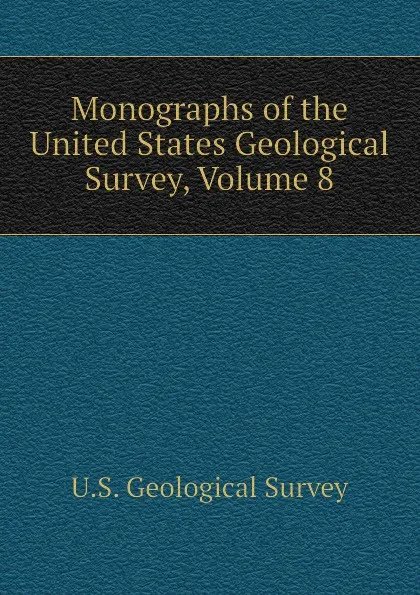 Обложка книги Monographs of the United States Geological Survey, Volume 8, U.S. Geological Survey