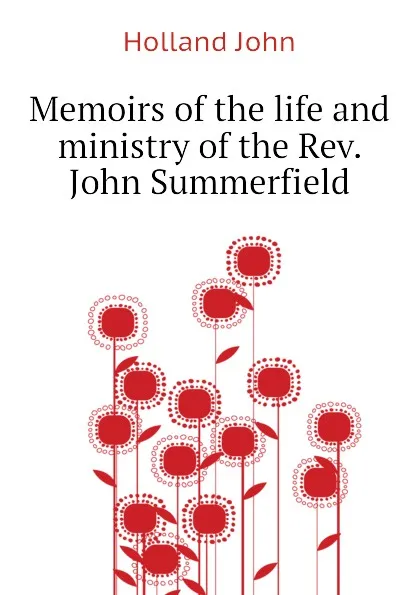 Обложка книги Memoirs of the life and ministry of the Rev. John Summerfield, Holland John