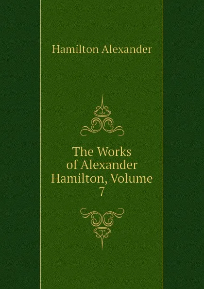 Обложка книги The Works of Alexander Hamilton, Volume 7, Hamilton Alexander