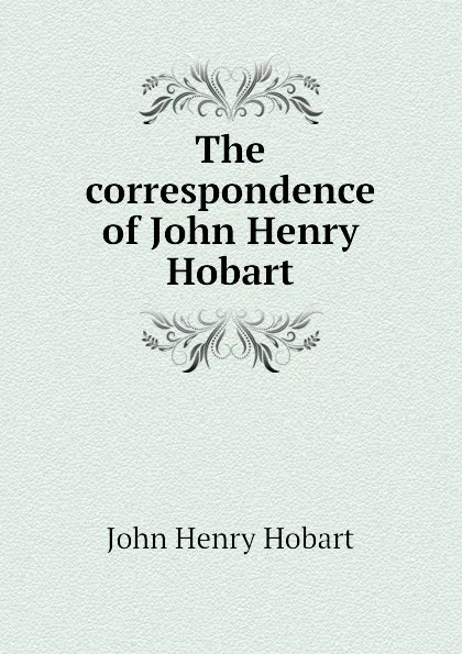 Обложка книги The correspondence of John Henry Hobart, John Henry Hobart