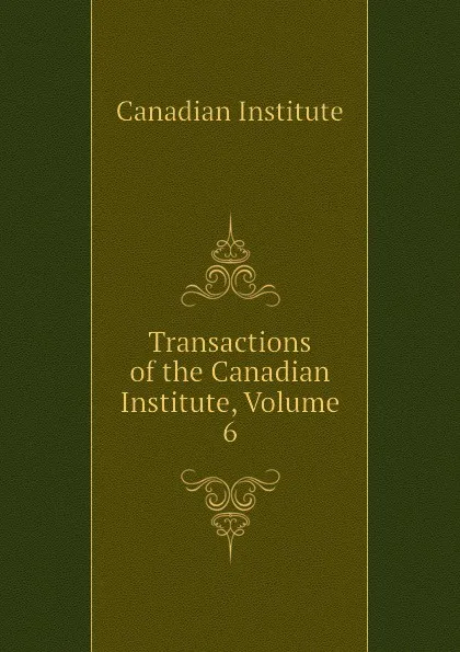 Обложка книги Transactions of the Canadian Institute, Volume 6, Canadian Institute