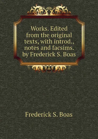 Обложка книги Works. Edited from the original texts, with introd., notes and facsims. by Frederick S. Boas, Frederick S. Boas