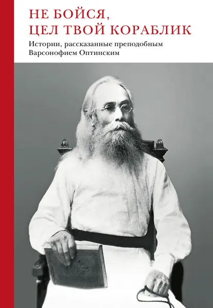 Обложка книги Не бойся, цел твой кораблик. Истории, рассказанные преподобным Варсонофием Оптинским, преподобный Варсонофий Оптинский