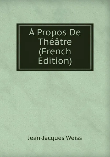 Обложка книги A Propos De Theatre (French Edition), Jean-Jacques Weiss