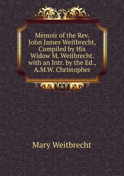 Обложка книги Memoir of the Rev. John James Weitbrecht, Compiled by His Widow M. Weitbrecht. with an Intr. by the Ed., A.M.W. Christopher, Mary Weitbrecht