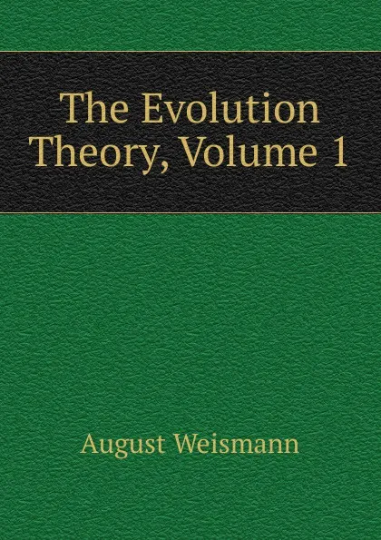 Обложка книги The Evolution Theory, Volume 1, August Weismann