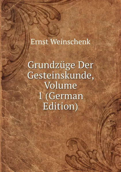 Обложка книги Grundzuge Der Gesteinskunde, Volume 1 (German Edition), Ernst Weinschenk