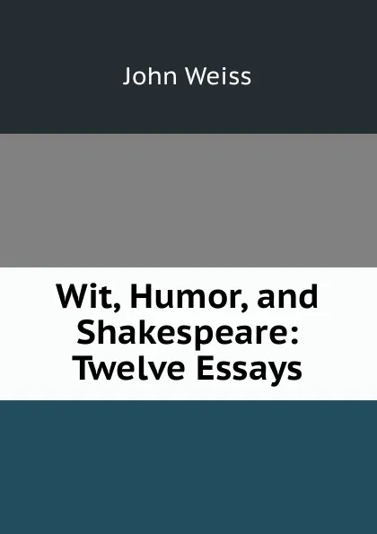 Обложка книги Wit, Humor, and Shakespeare: Twelve Essays, John Weiss