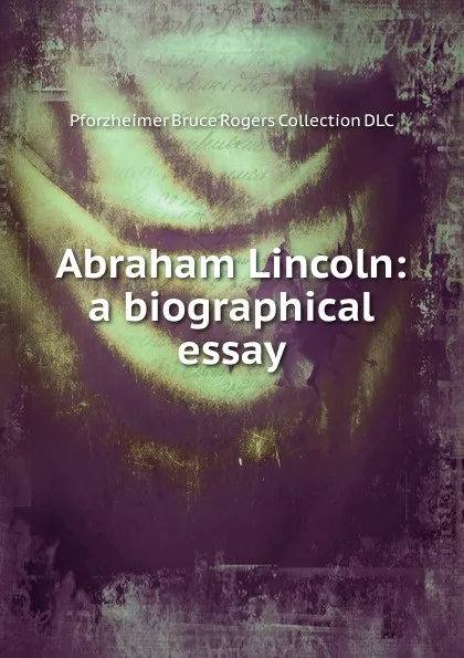 Обложка книги Abraham Lincoln: a biographical essay, Pforzheimer Bruce Rogers Collection DLC