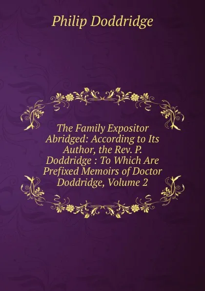 Обложка книги The Family Expositor Abridged: According to Its Author, the Rev. P. Doddridge : To Which Are Prefixed Memoirs of Doctor Doddridge, Volume 2, Doddridge Philip