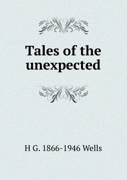 Обложка книги Tales of the unexpected, H G. 1866-1946 Wells