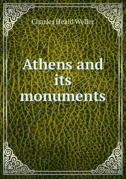 Обложка книги Athens and its monuments, Charles Heald Weller