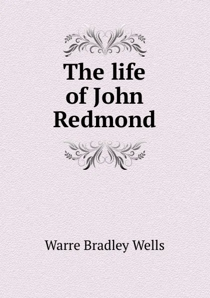 Обложка книги The life of John Redmond, Warre Bradley Wells