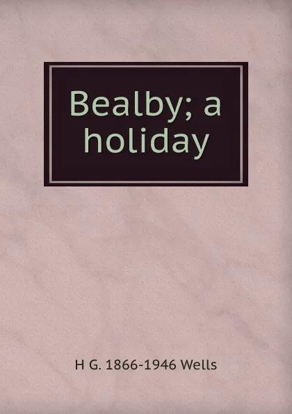 Обложка книги Bealby; a holiday, H G. 1866-1946 Wells