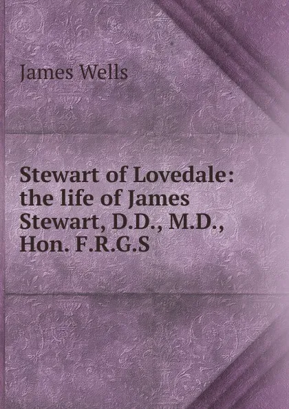 Обложка книги Stewart of Lovedale: the life of James Stewart, D.D., M.D., Hon. F.R.G.S., James Wells