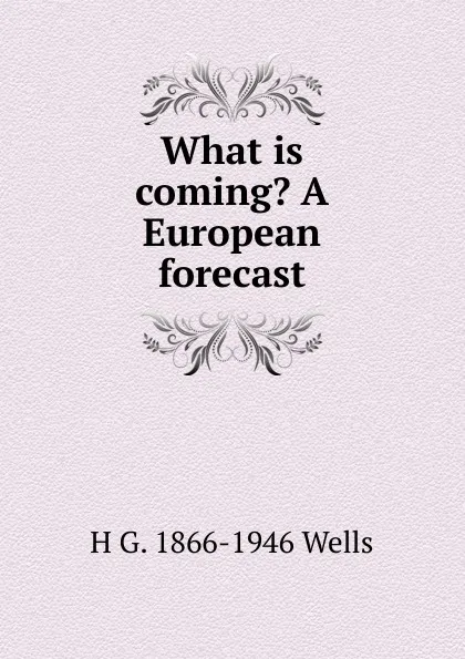 Обложка книги What is coming. A European forecast, H G. 1866-1946 Wells