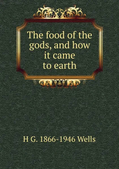 Обложка книги The food of the gods, and how it came to earth, H G. 1866-1946 Wells