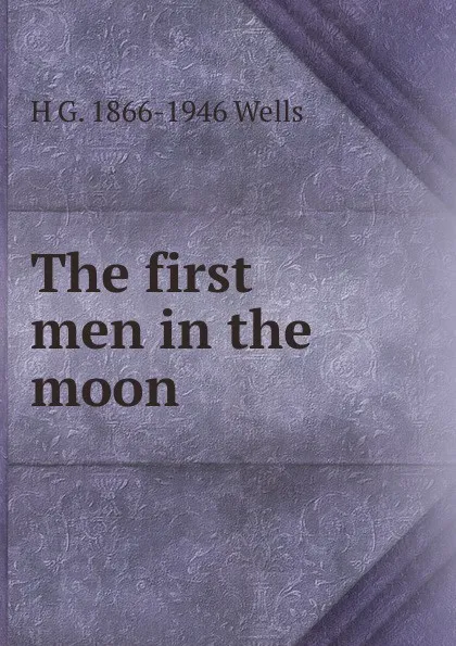 Обложка книги The first men in the moon, H G. 1866-1946 Wells