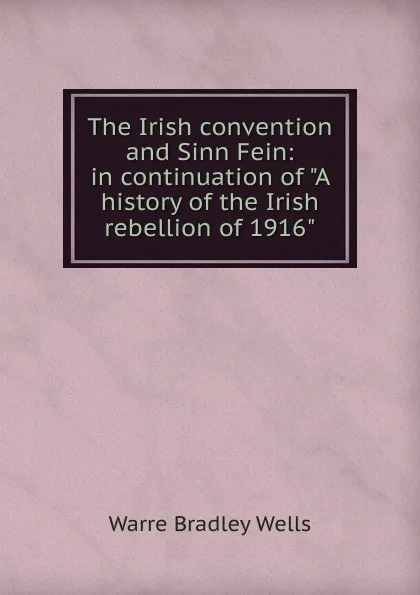 Обложка книги The Irish convention and Sinn Fein: in continuation of 