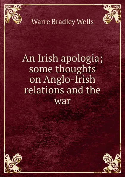 Обложка книги An Irish apologia; some thoughts on Anglo-Irish relations and the war, Warre Bradley Wells