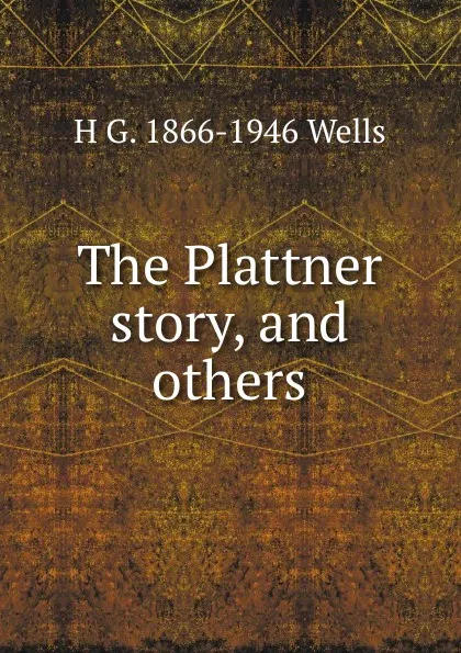 Обложка книги The Plattner story, and others, H G. 1866-1946 Wells