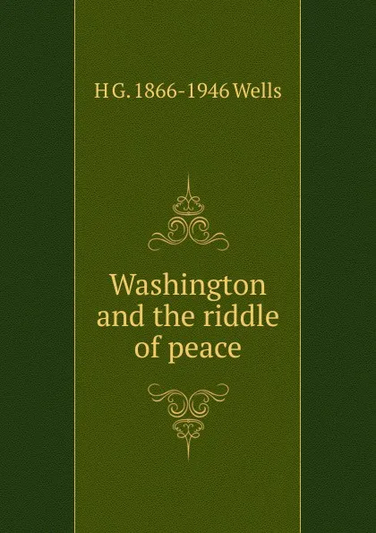 Обложка книги Washington and the riddle of peace, H G. 1866-1946 Wells