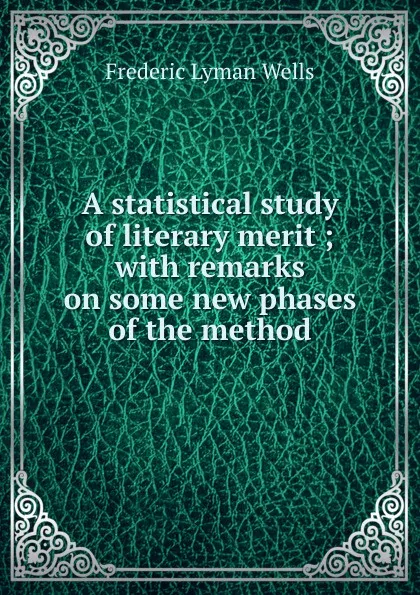 Обложка книги A statistical study of literary merit ; with remarks on some new phases of the method, Frederic Lyman Wells