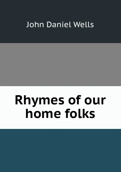 Обложка книги Rhymes of our home folks, John Daniel Wells