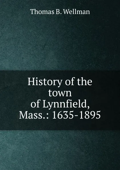 Обложка книги History of the town of Lynnfield, Mass.: 1635-1895, Thomas B. Wellman