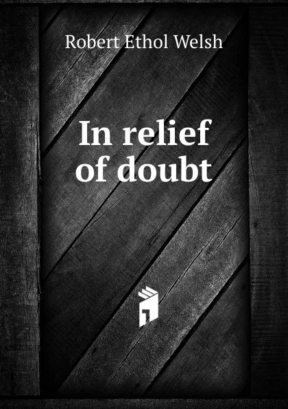 Обложка книги In relief of doubt, Robert Ethol Welsh