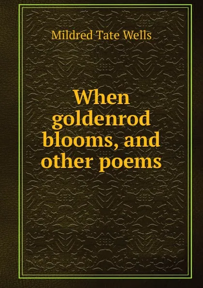 Обложка книги When goldenrod blooms, and other poems, Mildred Tate Wells